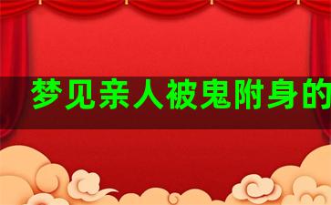 梦见亲人被鬼附身的预兆