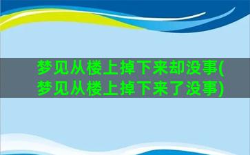 梦见从楼上掉下来却没事(梦见从楼上掉下来了没事)