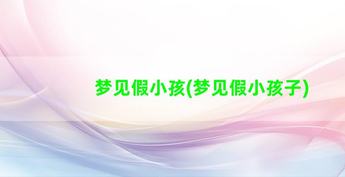 梦见假小孩(梦见假小孩子)