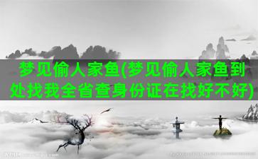 梦见偷人家鱼(梦见偷人家鱼到处找我全省查身份证在找好不好)