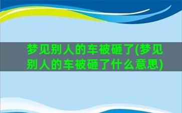 梦见别人的车被砸了(梦见别人的车被砸了什么意思)