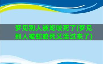 梦见别人被蛇咬死了(梦见别人被蛇咬死又活过来了)