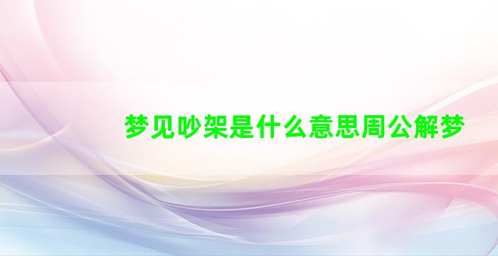 梦见吵架是什么意思周公解梦