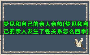 梦见和自己的亲人亲热(梦见和自己的亲人发生了性关系怎么回事)