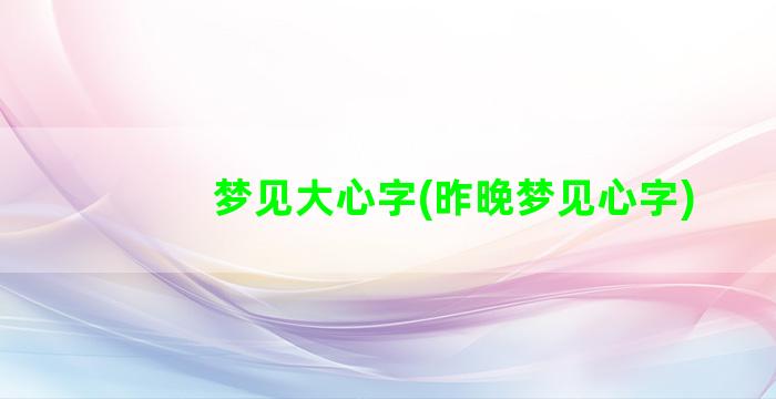 梦见大心字(昨晚梦见心字)