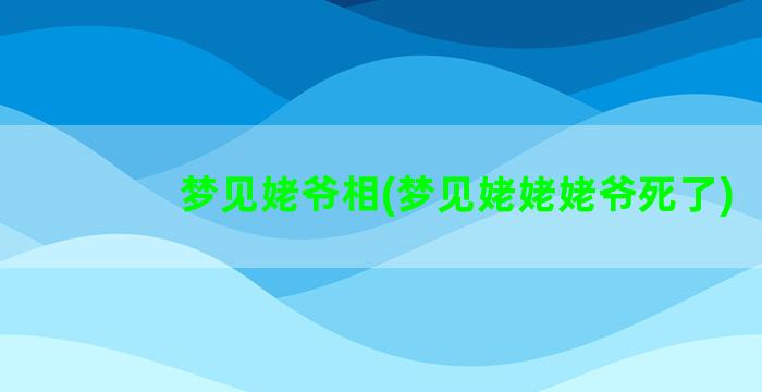 梦见姥爷相(梦见姥姥姥爷死了)