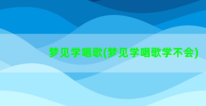 梦见学唱歌(梦见学唱歌学不会)