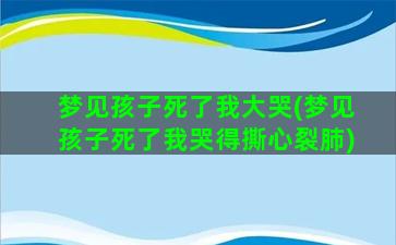 梦见孩子死了我大哭(梦见孩子死了我哭得撕心裂肺)