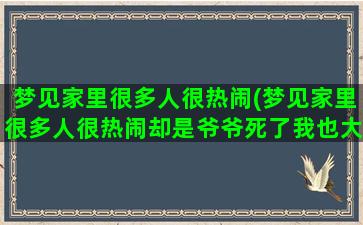 梦见家里很多人很热闹(梦见家里很多人很热闹却是爷爷死了我也大哭了)