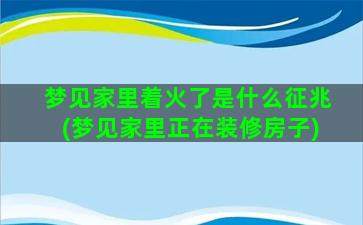 梦见家里着火了是什么征兆(梦见家里正在装修房子)