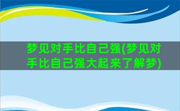 梦见对手比自己强(梦见对手比自己强大起来了解梦)