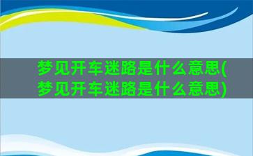 梦见开车迷路是什么意思(梦见开车迷路是什么意思)