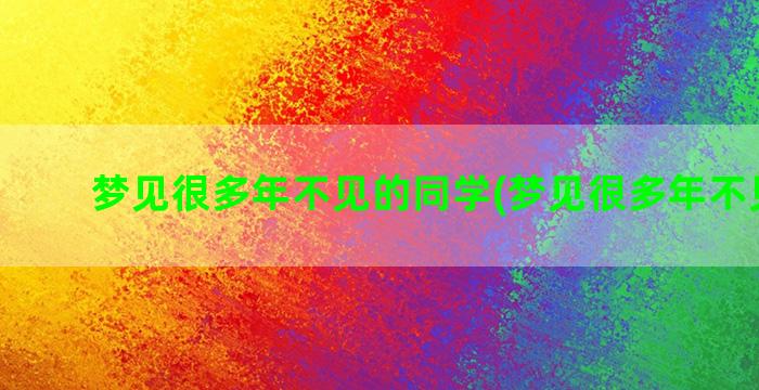 梦见很多年不见的同学(梦见很多年不见的人)