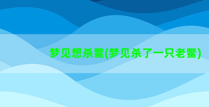 梦见想杀鳖(梦见杀了一只老鳖)