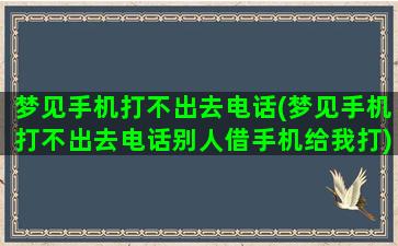 梦见手机打不出去电话(梦见手机打不出去电话别人借手机给我打)