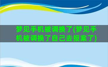 梦见手机被调换了(梦见手机被调换了自己去报案了)