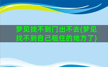 梦见找不到门出不去(梦见找不到自己租住的地方了)