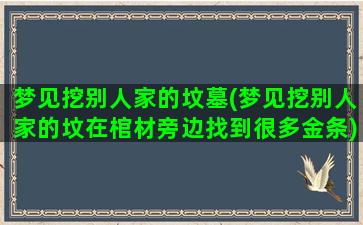 梦见挖别人家的坟墓(梦见挖别人家的坟在棺材旁边找到很多金条)