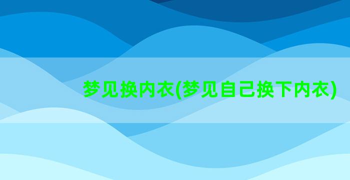 梦见换内衣(梦见自己换下内衣)