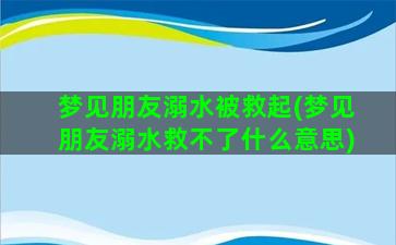 梦见朋友溺水被救起(梦见朋友溺水救不了什么意思)