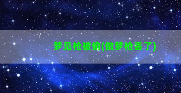 梦见枪被偷(做梦枪丢了)