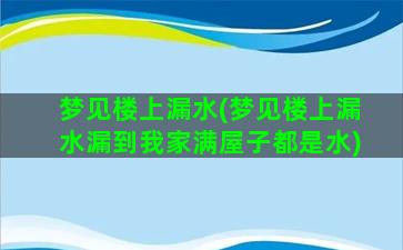 梦见楼上漏水(梦见楼上漏水漏到我家满屋子都是水)