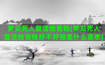 梦见死人复活给我钱(梦见死人复活给我钱好不好指是什么意思)