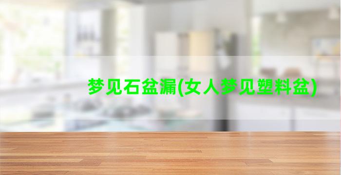 梦见石盆漏(女人梦见塑料盆)