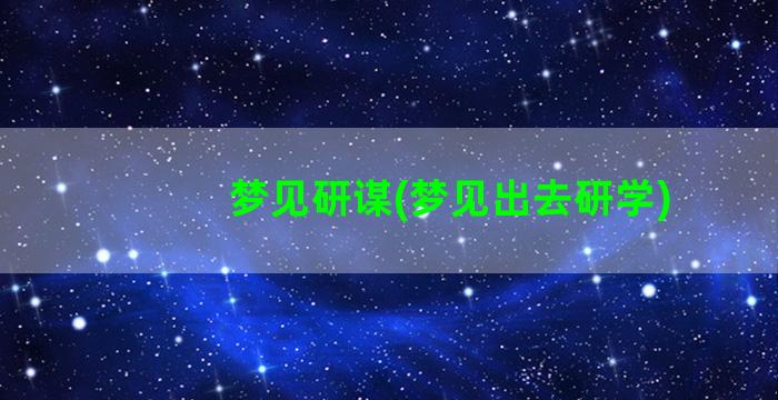 梦见研谋(梦见出去研学)