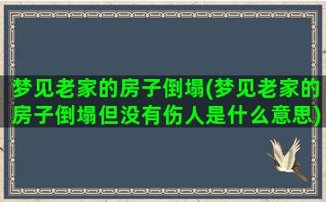 梦见老家的房子倒塌(梦见老家的房子倒塌但没有伤人是什么意思)