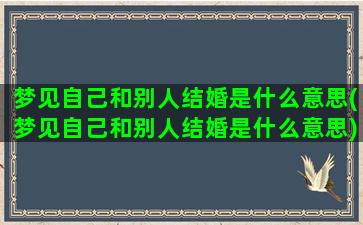 梦见自己和别人结婚是什么意思(梦见自己和别人结婚是什么意思)