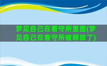 梦见自己在看守所里面(梦见自己在看守所被释放了)