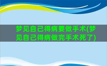 梦见自己得病要做手术(梦见自己得病做完手术死了)