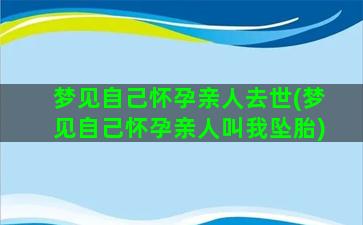 梦见自己怀孕亲人去世(梦见自己怀孕亲人叫我坠胎)