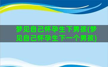 梦见自己怀孕生下男孩(梦见自己怀孕生下一个男孩)