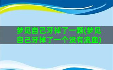 梦见自己牙掉了一颗(梦见自己牙掉了一个没有流血)