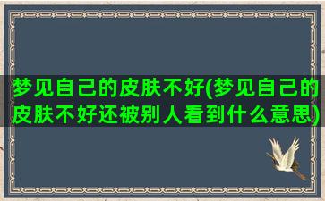 梦见自己的皮肤不好(梦见自己的皮肤不好还被别人看到什么意思)