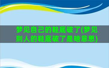 梦见自己的鞋底破了(梦见别人的鞋底破了是啥意思)