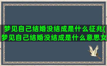 梦见自己结婚没结成是什么征兆(梦见自己结婚没结成是什么意思女人)