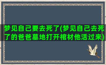 梦见自己要去死了(梦见自己去死了的爸爸墓地打开棺材他活过来)