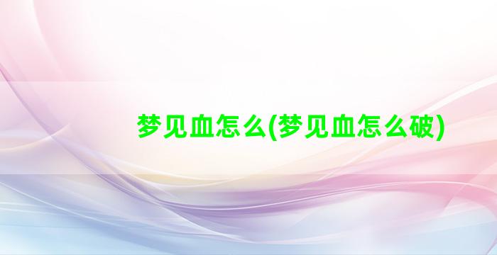 梦见血怎么(梦见血怎么破)