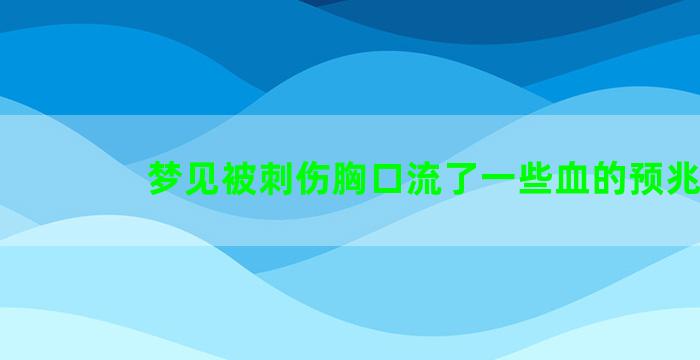 梦见被刺伤胸口流了一些血的预兆