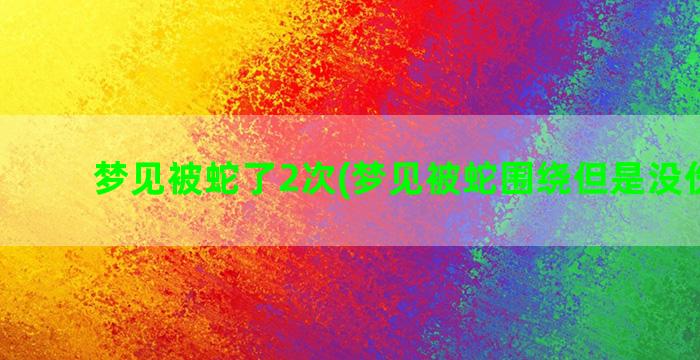 梦见被蛇了2次(梦见被蛇围绕但是没伤害我)