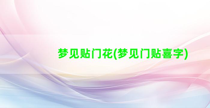 梦见贴门花(梦见门贴喜字)