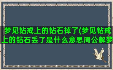 梦见钻戒上的钻石掉了(梦见钻戒上的钻石丢了是什么意思周公解梦)