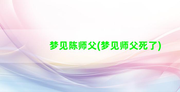 梦见陈师父(梦见师父死了)