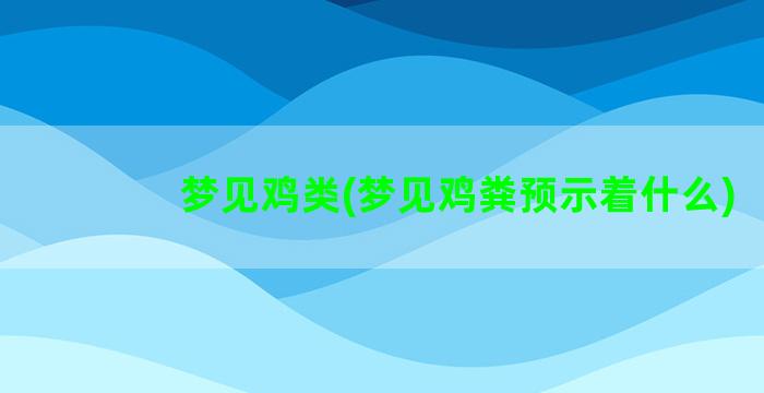 梦见鸡类(梦见鸡粪预示着什么)