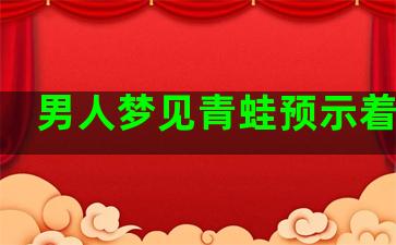 男人梦见青蛙预示着什么