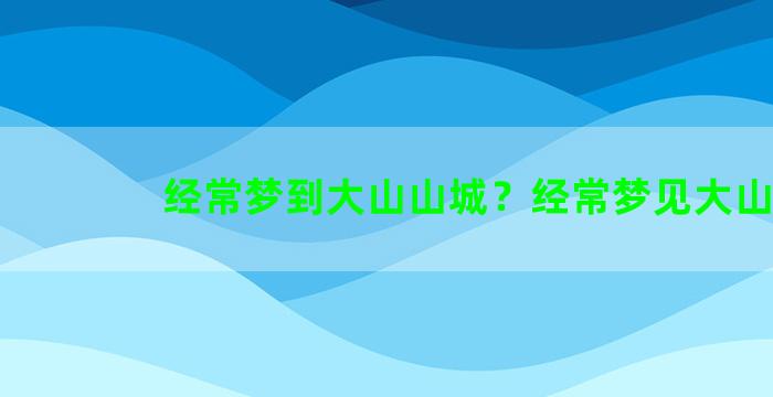 经常梦到大山山城？经常梦见大山