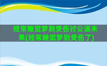 经常睡觉梦到受伤讨公道未果(经常睡觉梦到受伤了)